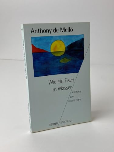 Wie ein Fisch im Wasser. Anleitung zum Glücklichsein. - DeMello, Anthony, Mello, Anthony de