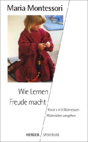 Wie Lernen Freude macht. Kreativ mit Montessori-Materialien umgehen. Herausgegeben von Ingeborg B...