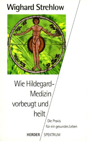 Wie Hildegard-Medizin vorbeugt und heilt - Strehlow, Wighard