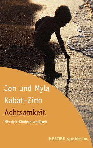 Achtsamkeit von Jon Kabat- Zinn, Myla Kabat-Zinn und Jon Kabat- Zinn - Myla Kabat-Zinn und Jon Kabat- Zinn