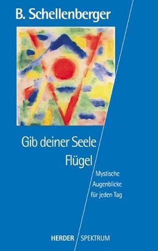 Gib deiner Seele Flügel : mystische Augenblicke für jeden Tag. Bernardin Schellenberger. Hrsg. vo...