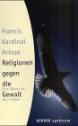Religionen gegen die Gewalt : eine Allianz für den Frieden. Herder-Spektrum ; (Bd. 5267) - Arinze, Francis A.