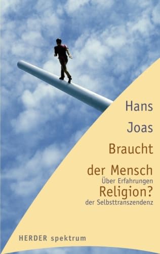 Braucht der Mensch Religion?: Über Erfahrungen der Selbsttranszendenz (HERDER spektrum) - Joas, Hans