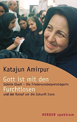 Gott ist mit den Furchtlosen: Schirin Ebadi- die Friedensnobelpreisträgerin und der Kampf um die Zunkunft Irans. (NR: 5469) - Amirpur, Katajun