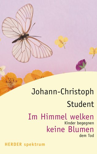 Im Himmel welken keine Blumen: Kinder begegnen dem Tod - Student, Johann-Christoph