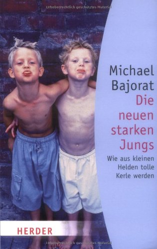 Die neuen starken Jungs Wie aus kleinen Helden tolle Kerle werden - Bajorat, Michael