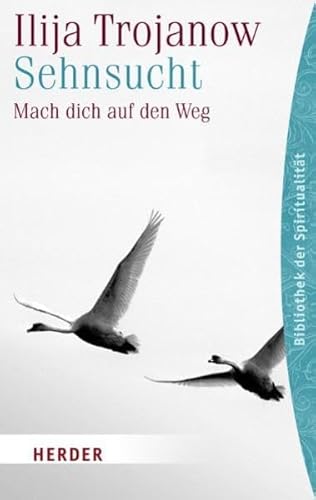 Sehnsucht : mach dich auf den Weg. Ilija Trojanow. Hrsg. von Fatma Sagir / Herder-Spektrum ; Bd. 5956; Bibliothek der Spiritualität - Trojanow, Ilija und Fatma (Herausgeber) Sagir