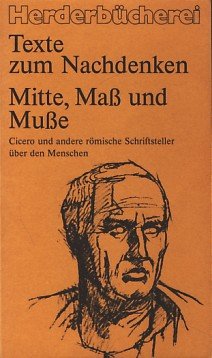Mitte, Maß und Muße : Cicero und andere römische Schriftsteller über den Menschen.
