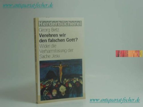 Verehren wir den falschen Gott ? - Wider die Verharmlosung der Sache Jesu; Herderbücherei - Band ...