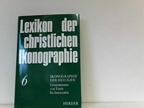 Lexikon der Christlichen Ikonographie: Sechster Band; Ikonographie der Heiligen Crescentianus von Tunis bis Innocentia - Kirschbaum, Engelbert and Gunter Bandmann, et al.