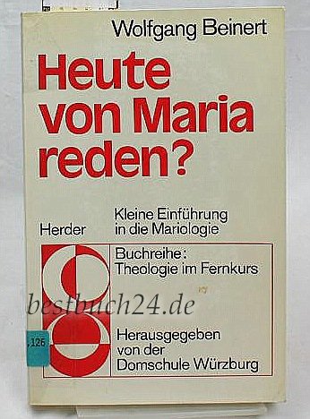 Heute von Maria reden? : kleine Einf. in d. Mariologie. Buchreihe Theologie im Fernkurs ; Bd. 1 - Beinert, Wolfgang