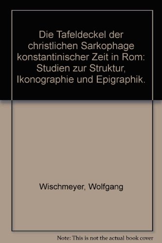 Die Tafeldeckel der christlichen Sarkophage konstantinischer Zeit in Rom. Studien zur Struktur, I...