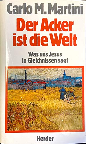 Der Acker ist die Welt : Was uns Jesus in Gleichnissen sagt. - Martini, Carlo Maria