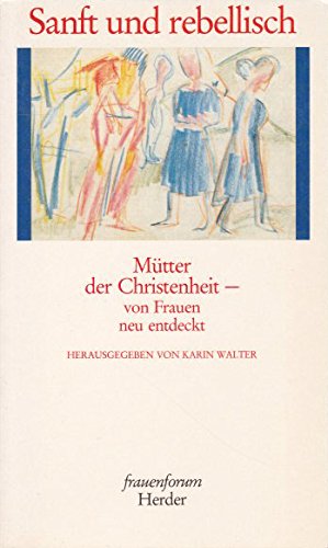 Sanft und rebellisch : Mütter der Christenheit - von Frauen neu entdeckt. Reihe Frauenforum - Walter, Karin (Hrsg.)