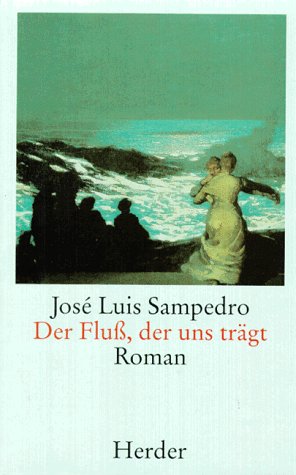 Der Fluss, der uns trägt : Roman. Aus dem Span. von Ulrich Kunzmann - Sampedro, José Luis