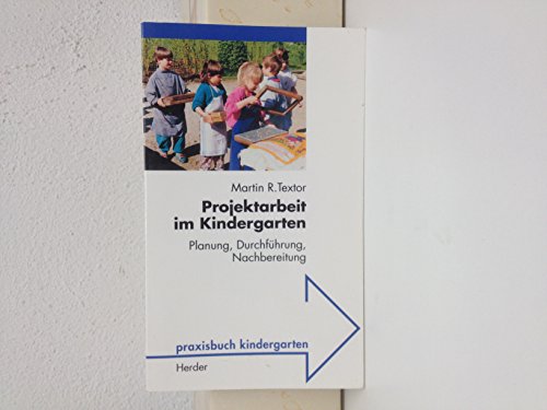 Projektarbeit im Kindergarten Planung, Durchführung, Nachbereitung Praxisbuch Kindergarten - Textor, Martin R.