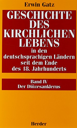 Geschichte des kirchlichen Lebens in den deutschsprachigen Ländern seit dem Ende des 18. Jahrhunderts - BAND IV: Der Diözesanklerus. - Gatz, Erwin