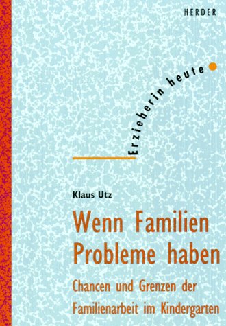 Wenn Familien Probleme haben : Chancen und Grenzen der Familienarbeit im Kindergarten. Erzieherin...