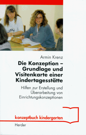 Die Konzeption - Grundlage und Visitenkarte einer Kindertagesstätte : Hilfen zur Erstellung und Ü...