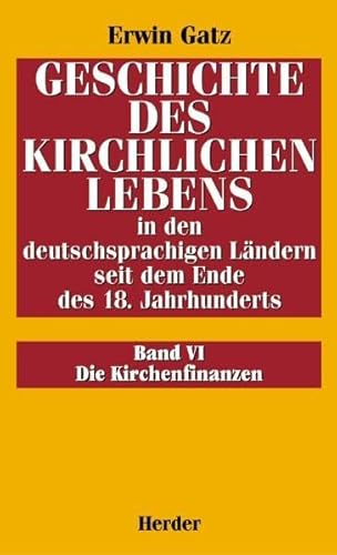 Geschichte des kirchlichen Lebens in den deutschsprachigen Ländern seit dem Ende des 18. Jahrhunderts; Bd. 6., Die Kirchenfinanzen - Gatz, Erwin