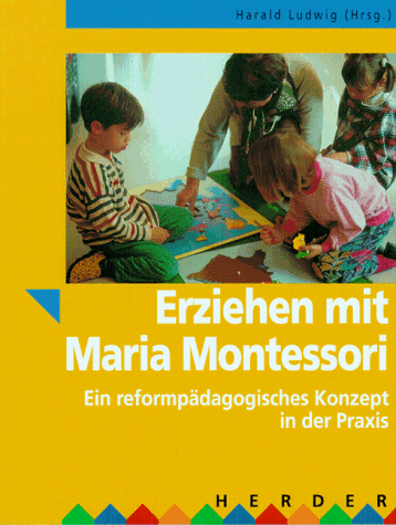 Erziehen mit Maria Montessori. Ein reformpädagogisches Konzept in der Praxis.