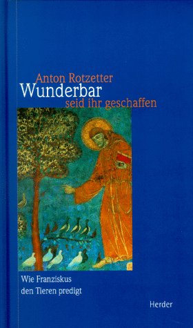 Wunderbar seid ihr geschaffen : wie Franziskus den Tieren predigt. - Rotzetter, Anton