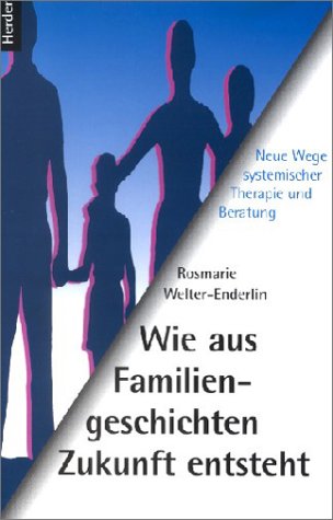 Wie aus Familiengeschichten Zukunft entsteht. Neue Wege systemischer Therapie und Beratung. - Welter-Enderlin, Rosmarie