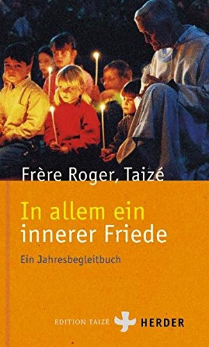 In allem ein innerer Friede : ein Jahresbegleitbuch. Frère Roger. [Übers. aus dem Franz: Communauté de Taizé] / Edition Taizé - Roger, frère