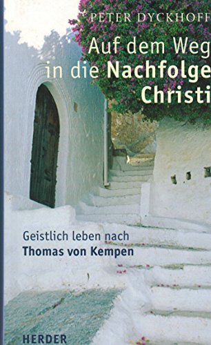 Auf dem Weg in die Nachfolge Christi: Geistlich leben nach Thomas von Kempen - Dyckhoff, Peter