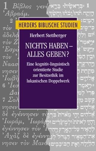 Nichts haben - alles geben?: Eine kognitiv-linguistisch orientierte Studie zur Besitzethik im lukanischen Doppelwerk (Herders biblische Studien, Band 45) : Eine kognitiv-linguistisch orientierte Studie zur Besitzethik im lukanischen Doppelwerk - Herbert Stettberger