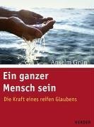 Ein ganzer Mensch sein: Die Kraft eines reifen Glaubens - Grün, Anselm