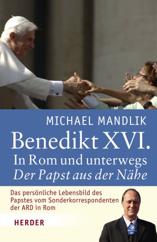 Benedikt XVI. : in Rom und unterwegs - der Papst aus der Nähe. - Mandlik, Michael