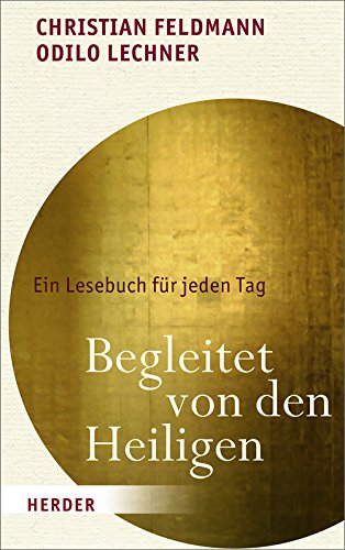 Begleitet von den Heiligen .Ein Lesebuch für jeden Tag. - Feldmann, Christian und Odilo Lechner