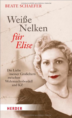 Beispielbild fr Weie Nelken fr Elise: Die Liebe meiner Groeltern zwischen Wehrmachtsbordell und KZ zum Verkauf von medimops