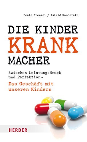 Stock image for Die Kinderkrankmacher: Zwischen Leistungsdruck und Perfektion - Das Geschft mit unseren Kindern for sale by medimops
