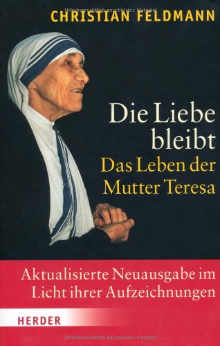 Die Liebe bleibt. Das Leben der Mutter Teresa - Christian Feldmann