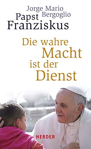 Beispielbild fr Die wahre Macht ist der Dienst Bergoglio, Jorge Mario; Franziskus (Papst) and Jorge Bergoglio zum Verkauf von BcherExpressBerlin