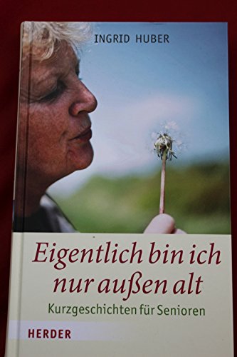 Eigentlich bin ich nur außen alt: Kurzgeschichten für Senioren Kurzgeschichten für Senioren - Huber, Ingrid