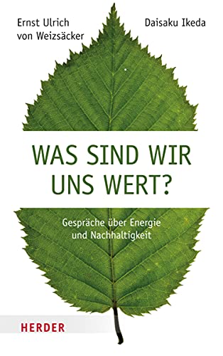 Was sind wir uns wert?: Gespräche über Energie und Nachhaltigkeit - Weizsäcker, Ernst U. von, Ikeda, Daisaku