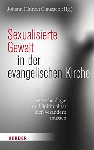 Sexualisierte Gewalt in der evangelischen Kirche : Wie Theologie und Spiritualität sich verändern müssen - Johann Hinrich Claussen
