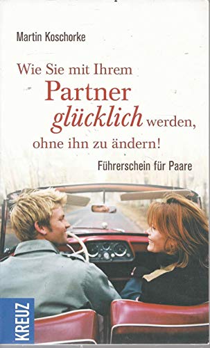 Wie Sie mit Ihrem Partner glücklich werden, ohne ihn zu ändern: Führerschein für Paare - Koschorke, Martin