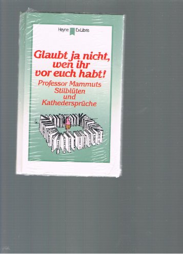 Glaubt ja nicht, wen ihr vor euch habt. Professor Mammuts Stilblüten und Kathedersprüche. - Löbl, Karl