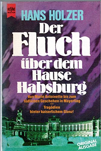 Der Fluch über dem Hause Habsburg. Von Marie Antoinette bis zum tödlichen Geschehen in Mayerling. von Marie Antoinette bis zum trag. Geschehen in Mayerling ; Tragödien hinter kaiserl. Glanz - Holzer, Hans