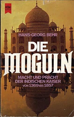 Die Moguln. Macht und Pracht der indischen Kaiser von 1369 bis 1857 - Behr, Hans-Georg