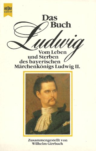 Das Buch Ludwig: Vom Leben und Sterben des bayerischen Märchenkönigs Ludwig II