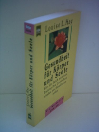 Gesundheit für Körper und Seele - Wie Sie durch mentales Training Ihre Gesundheit erhalten und Krankheiten heilen - Hay, Louise L.