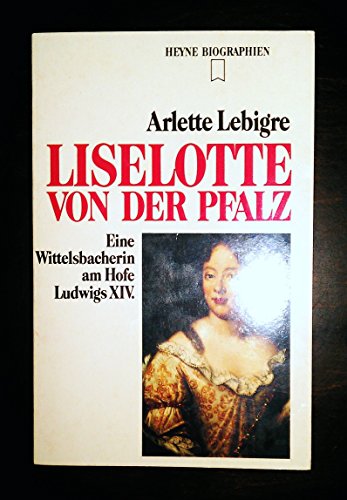 Liselotte von der Pfalz : eine Wittelsbacherin am Hofe Ludwigs XIV. [Aus dem Franz. übers. von Andrea Spingler] / Heyne-Bücher / 12 / Heyne-Biographien ; Nr. 202 - Lebigre, Arlette