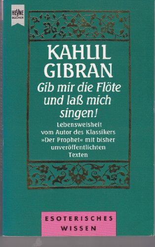 Gib mir die Flöte und laß mich singen! Lebensweisheit vom Autor des Klassikers 'Der Prophet' mit ...