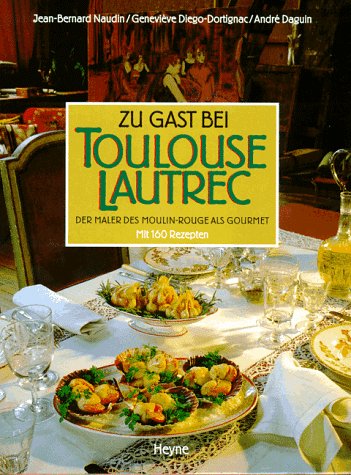 Zu Gast bei Toulouse-Lautrec - der Maler des Moulin Rouge als Gourmet. Mit 160 Rezepten - Diego-Dortignac, Geneviève; Jean-Bernard Naudin; André Daguin