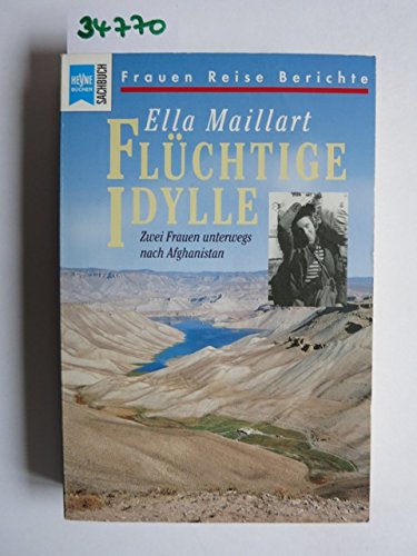 Flüchtige Idylle : zwei Frauen unterwegs nach Afghanistan. Aus dem Engl. von Carl Bach. Mit einem Nachw. über Annemarie Schwarzenbach von Roger Perret / Heyne-Bücher / 19 / Heyne-Sachbuch ; Nr. 2049 : Frauen-Reise-Berichte - Maillart, Ella